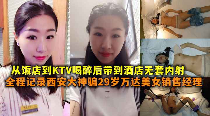 全程记录西安大神骗29岁万达美女销售经理从饭店到KTV喝醉后带到酒店无套内射- www.jdav.vip