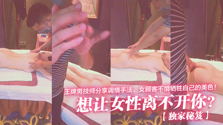 独家秘笈想让女性离不开你王牌男技师分享调情手法女顾客不惜牺牲自己的美色- www.jdav.vip