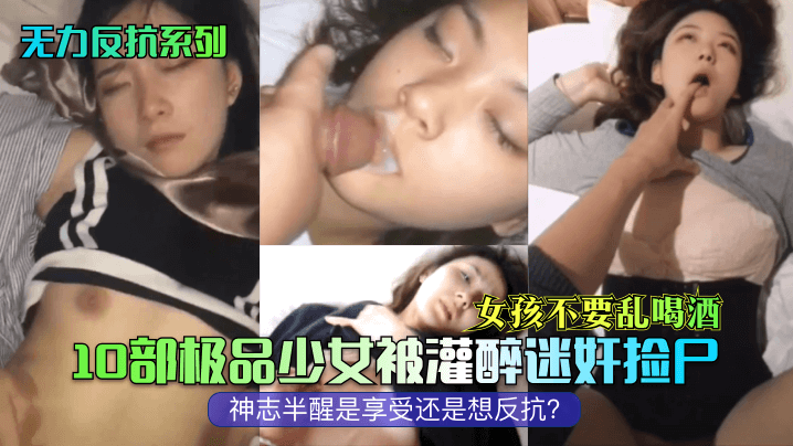 无力反抗系列女孩不要乱喝酒10部极品少女被灌醉迷奸捡尸神志半醒是享受还是想反抗- www.jdav.vip