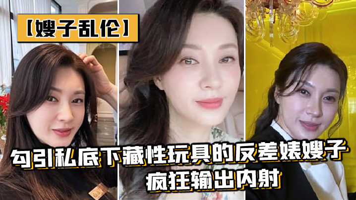 嫂子乱伦勾引私底下藏性玩具的反差婊嫂子_疯狂输出内射- www.jdav.vip