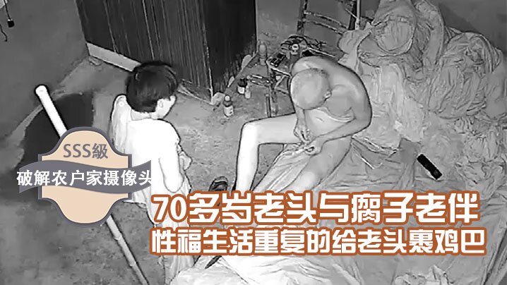 破解农户家摄像头70多岁老头与瘸子老伴的性福生活重复的给老头裹鸡巴折腾到清晨5点多操完再用- www.jdav.vip