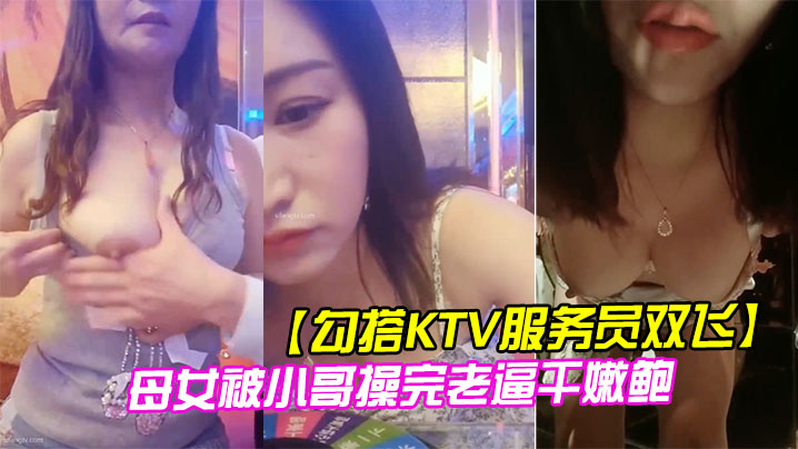 勾搭KTV服务员双飞母女被小哥操完老逼干嫩鲍- www.jdav.vip