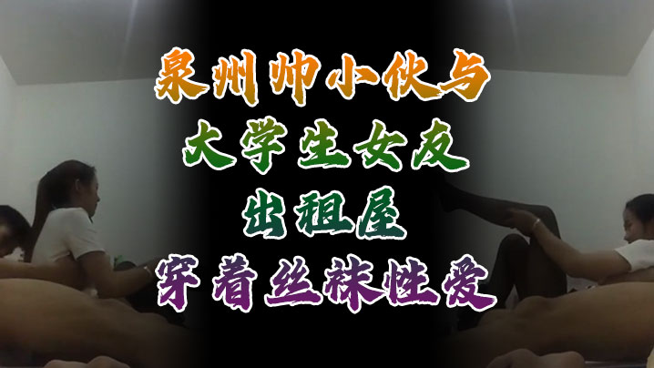 自拍流出泉州帅小伙与大学生女友出租屋穿着丝袜性爱自拍性爱视频外流- www.jdav.vip