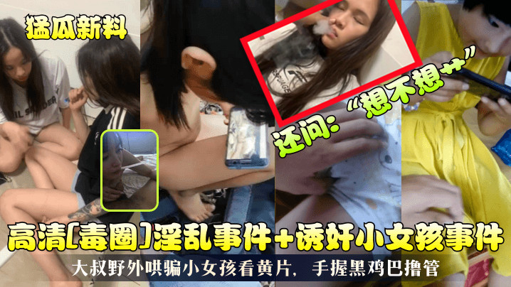 猛瓜新料高清毒圈淫乱事件诱奸小女孩事件大叔野外哄骗小女孩看黄片手握黑鸡巴撸管还问想不想艹- www.jdav.vip