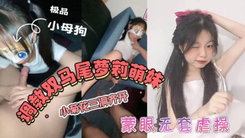 双马尾萝莉萌妹卡哇伊清纯萝莉学生妹_蜜桃臀双马尾小母狗调教粉嫩可爱小菊花三洞齐开蒙眼无套虐操_叫床好听- www.jdav.vip