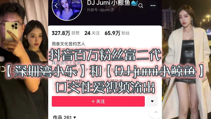 大瓜来.袭独家.爆料抖音百.万粉.丝富.二代深圳湾.小乐和DJ.jumi小.鲸.鱼口交性爱.视频流出- www.jdav.vip