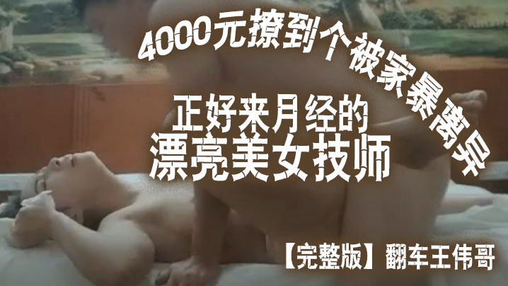 完整版翻车王伟哥花了4000元撩到个被家暴离异正好来月经的漂亮美女技师宾馆开房- www.jdav.vip