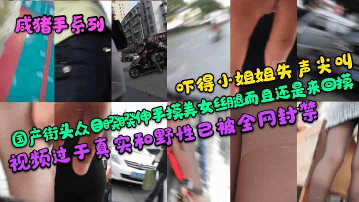 咸猪手系列吓得小姐姐失声尖叫国产街头众目睽睽伸手摸美女丝腿而且还是来回摸视频过于真实和野性已被全网封禁- www.jdav.vip