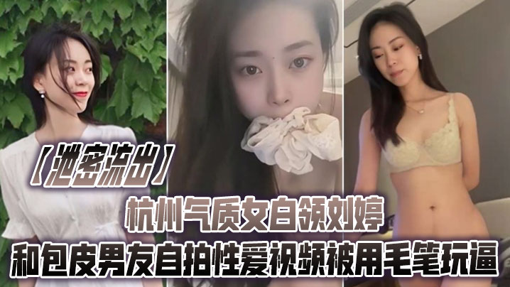 泄密流出杭州气质女白领刘婷和包皮男友自拍性爱视频被用毛笔玩逼- www.jdav.vip