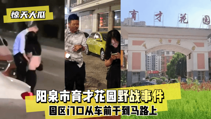 惊天大瓜阳泉市育才花园野战事件园区门口从车前干到马路上- www.jdav.vip